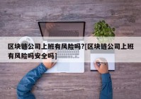 区块链公司上班有风险吗?[区块链公司上班有风险吗安全吗]