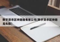 数字货币区块链独角兽公司[数字货币区块链龙头股]