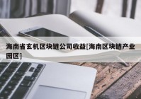 海南省玄机区块链公司收益[海南区块链产业园区]