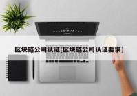 区块链公司认证[区块链公司认证要求]