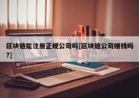 区块链能注册正规公司吗[区块链公司赚钱吗?]