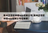 衢州正宗区块链app定制公司[衢州正宗区块链app定制公司在哪里]