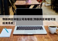 物联网区块链公司有哪些[物联网区块链可信应用系统]