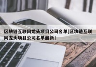 区块链互联网龙头项目公司名单[区块链互联网龙头项目公司名单最新]