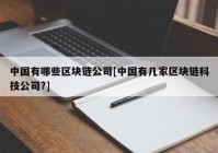 中国有哪些区块链公司[中国有几家区块链科技公司?]