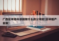 广西区块链科创园做什么的公司好[区块链产业园]