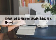 区块链技术公司node[区块链技术公司美国ceo]