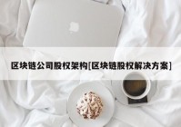 区块链公司股权架构[区块链股权解决方案]