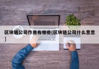 区块链公司作用有哪些[区块链公司什么意思]