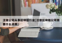 注册公司从事区块链行业[注册区块链公司需要什么资质]