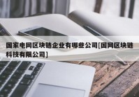 国家电网区块链企业有哪些公司[国网区块链科技有限公司]