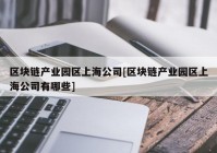 区块链产业园区上海公司[区块链产业园区上海公司有哪些]