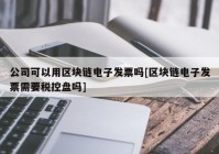 公司可以用区块链电子发票吗[区块链电子发票需要税控盘吗]