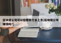 区块链公司可以在哪些行业上市[区块链公司赚钱吗?]