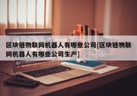 区块链物联网机器人有哪些公司[区块链物联网机器人有哪些公司生产]