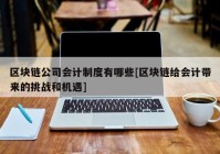 区块链公司会计制度有哪些[区块链给会计带来的挑战和机遇]