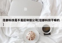 佳都科技是不是区块链公司[佳都科技干嘛的]